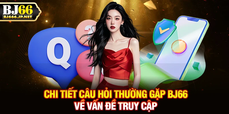 Chi tiết câu hỏi thường gặp BJ66 về vấn đề truy cập