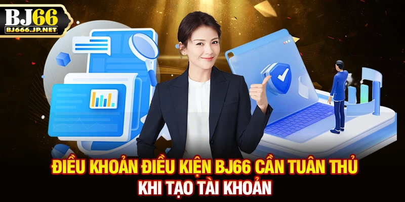 Điều khoản điều kiện BJ66 cần tuân thủ khi tạo tài khoản