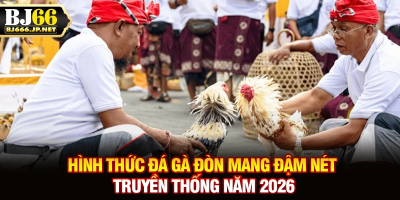 Hình thức đá gà đòn mang đậm nét truyền thống năm 2026