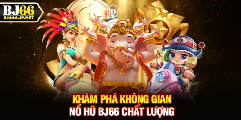 Khám phá không gian nổ hũ BJ66 chất lượng