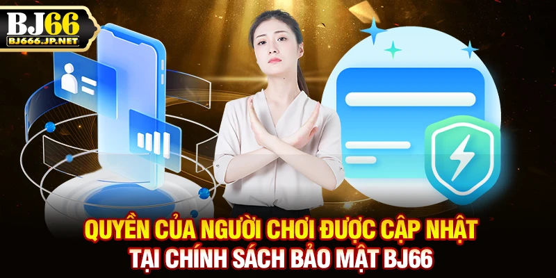 Quyền của người chơi được cập nhật tại chính sách bảo mật BJ66