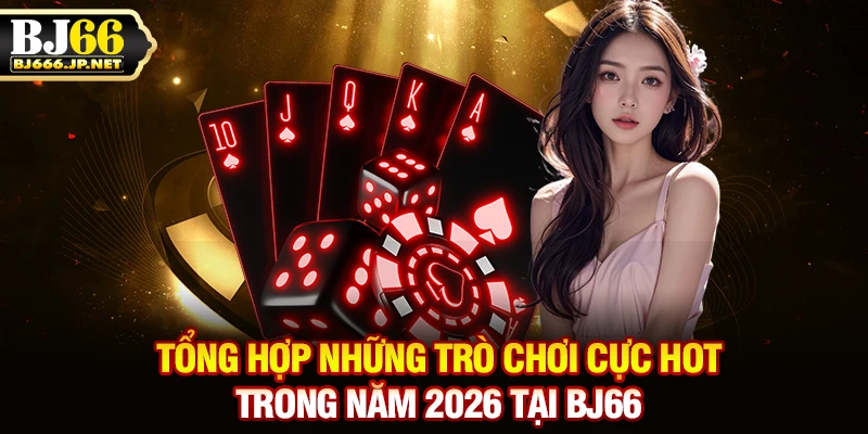 Tổng hợp những trò chơi cực hot trong năm 2026 tại BJ66